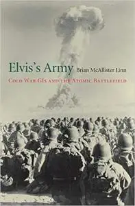 Elvis’s Army: Cold War GIs and the Atomic Battlefield