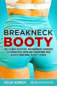 Breakneck Booty: The 19 Most Effective, No-Equipment Exercises To Strengthen, Grow And Transform Your Glutes From Home