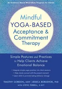 Mindful Yoga-Based Acceptance and Commitment Therapy: Simple Postures and Practices to Help Clients Achieve...