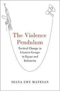 The Violence Pendulum: Tactical Change in Islamist Groups in Egypt and Indonesia