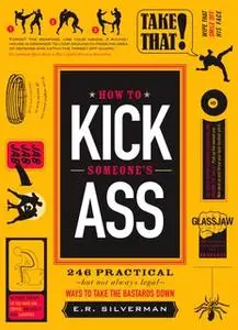 «How to Kick Someone's Ass: 365 Ways to Take the Bastards Down» by E.R. Silverman