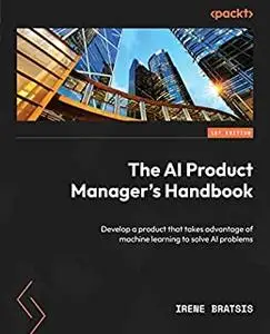 The AI Product Manager's Handbook: Develop a product that takes advantage of machine learning to solve AI problems (repost)