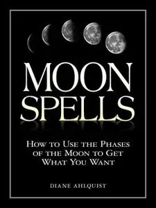 «Moon Spells: How to Use the Phases of the Moon to Get What You Want» by Diane Ahlquist