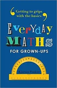 Everyday Maths for Grown-Ups: Getting to Grips with the Basics by Kjartan Poskitt