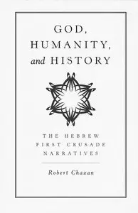 God, Humanity, and History: The Hebrew First Crusade Chronicles