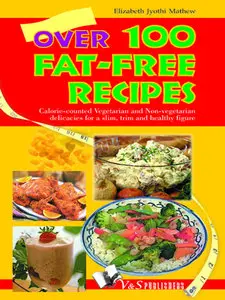 Over 100 Fat-Free Recipes: Calorie-Counted Vegetarian and Non-Vegetarian Delicacies for a Slim, Trim and Healthy... (repost)