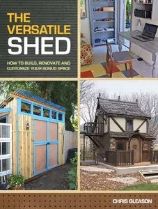 The Versatile Shed: How To Build, Renovate and Customize Your Bonus Space