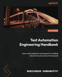 Test Automation Engineering Handbook: Learn and implement techniques for building robust test automation frameworks