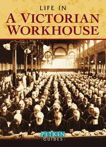 «Life in a Victorian Workhouse» by Peter Higginbotham