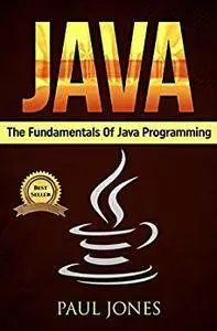 Java: The Fundamentals Of Java Programming: A Complete Beginners Guide To Java Programming Mastery