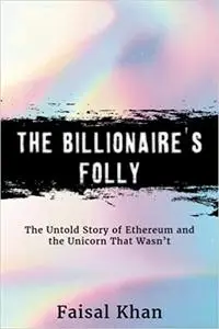 The Billionaire’s Folly: The Untold Story of Ethereum and the Unicorn That Wasn’t