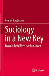 Sociology in a New Key: Essays in Social Theory and Aesthetics