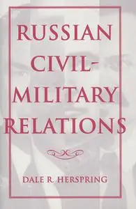 «Russian Civil-Military Relations» by Dale R. Herspring