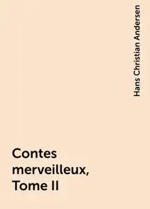 «Contes merveilleux, Tome II» by Hans Christian Andersen