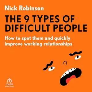 The 9 Types of Difficult People: How to spot them and quickly improve working relationships [Audiobook]