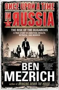 «Once Upon a Time in Russia: The Rise of the Oligarchs – A True Story of Ambition, Wealth, Betrayal, and Murder» by Ben