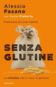 Alessio Fasano - Senza glutine. La celiachia non si cura si gestisce