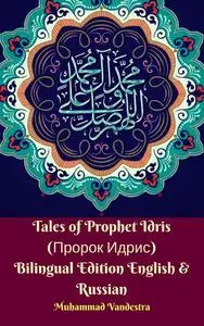 «Tales of Prophet Idris (Пророк Идрис) Bilingual Edition English & Russian» by Muhammad Vandestra