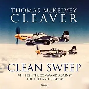 Clean Sweep: VIII Fighter Command Against the Luftwaffe, 1942–45 [Audiobook]