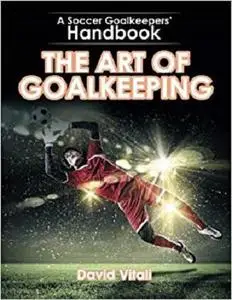 The Art of Goalkeeping: A Soccer Goalkeepers Handbook