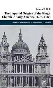 The Imperial Origins of the King's Church in Early America: 1607-1783 (Studies in Modern History)