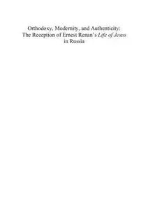 Orthodoxy, Modernity, and Authenticity: The Reception of Ernest Renan's "Life of Jesus" in Russia