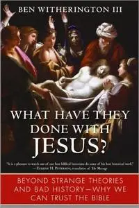 What Have They Done with Jesus?: Beyond Strange Theories and Bad History--Why We Can Trust the Bible