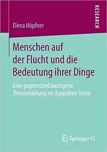 Menschen auf der Flucht und die Bedeutung ihrer Dinge: Eine gegenstandsbezogene Theoriebildung im doppelten Sinne