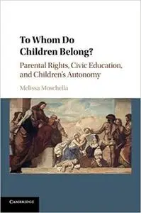 To Whom Do Children Belong?: Parental Rights, Civic Education, and Children's Autonomy (Repost)