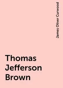 «Thomas Jefferson Brown» by James Oliver Curwood