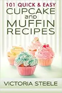 101 Quick & Easy Cupcake and Muffin Recipes