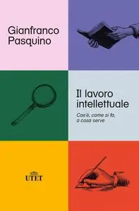 Gianfranco Pasquino - Il lavoro intellettuale. Cos'è, come si fa, a cosa serve