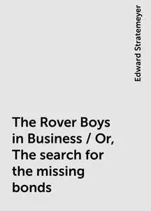 «The Rover Boys in Business / Or, The search for the missing bonds» by Edward Stratemeyer