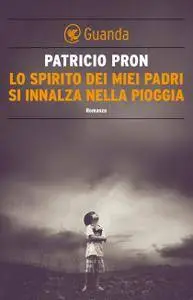 Patricio Pron - Lo spirito dei miei padri si innalza nella pioggia