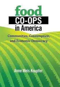 Food Co-ops in America: Communities, Consumption, and Economic Democracy