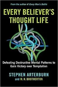 Every Believer's Thought Life: Defeating Destructive Mental Patterns to Gain Victory Over Temptation