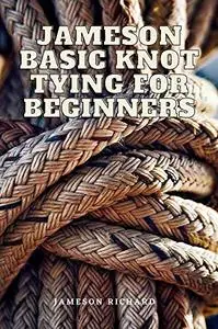 Jameson Basic Knot Tying For Beginners: Learn How To Tie Basic Knots For You Daily Use