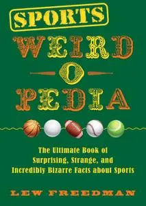 Sports Weird-o-Pedia: The Ultimate Book of Surprising, Strange, and Incredibly Bizarre Facts about Sports