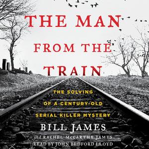 «The Man from the Train: The Solving of a Century-Old Serial Killer Mystery» by Bill James,Rachel McCarthy James