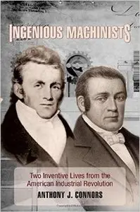 Ingenious Machinists: Two Inventive Lives from the American Industrial Revolution