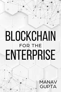 Blockchain for the Enterprise: The definitive guide to adoption of blockchain in the enterprise