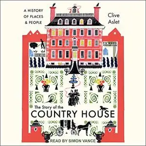 The Story of the Country House: A History of Places and People [Audiobook]