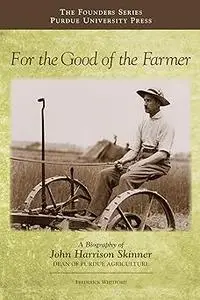 For the Good of the Farmer: A Biography of John Harrison Skinner, Dean of Purdue Agriculture