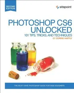 Photoshop CS6 Unlocked: 101 Tips, Tricks, and Techniques, Second Edition (repost)