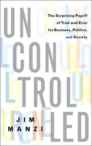 Uncontrolled: The Surprising Payoff of Trial-and-Error for Business, Politics, and Society (repost)