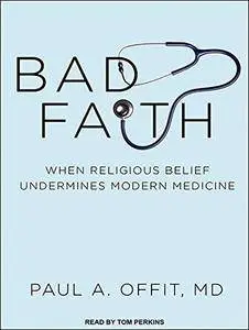 Bad Faith: When Religious Belief Undermines Modern Medicine [Audiobook]