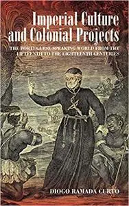 Imperial Culture and Colonial Projects: The Portuguese-Speaking World from the Fifteenth to the Eighteenth Centuries
