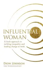 Influential Woman: A Fresh Approach to Tackling Inequality and Leading Change at Work