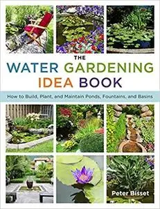 The Water Gardening Idea Book: How to Build, Plant, and Maintain Ponds, Fountains, and Basins