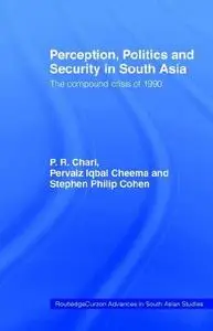 Perception, Politics and Security in South Asia: The Compound Crisis of 1990 (Routledgecurzon Advances in South Asian Studies,